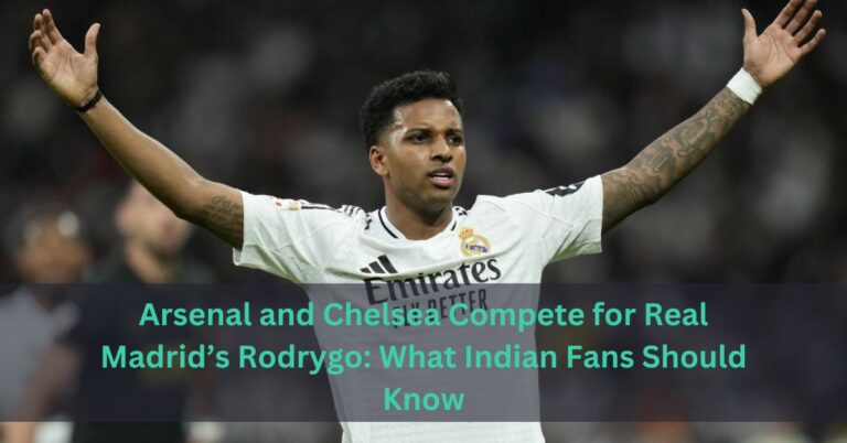 Arsenal and Chelsea Compete for Real Madrid’s Rodrygo: What Indian Fans Should Know