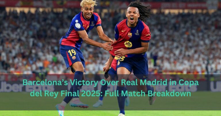 Barcelona’s Victory Over Real Madrid in Copa del Rey Final 2025: Full Match Breakdown